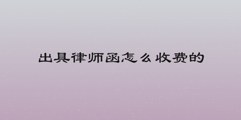 出具律师函怎么收费的