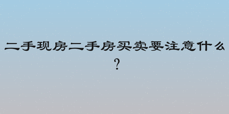 二手现房二手房买卖要注意什么？