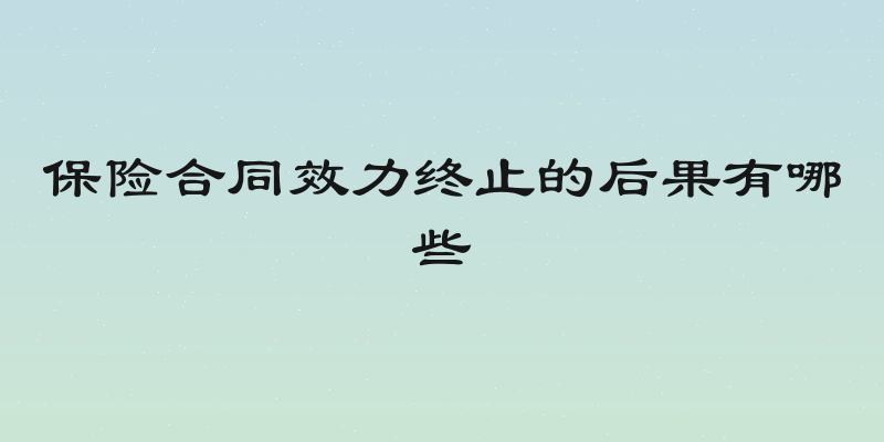保险合同效力终止的后果有哪些