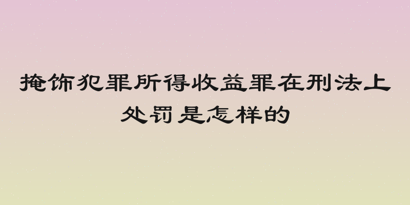 掩饰犯罪所得收益罪在刑法上处罚是怎样的