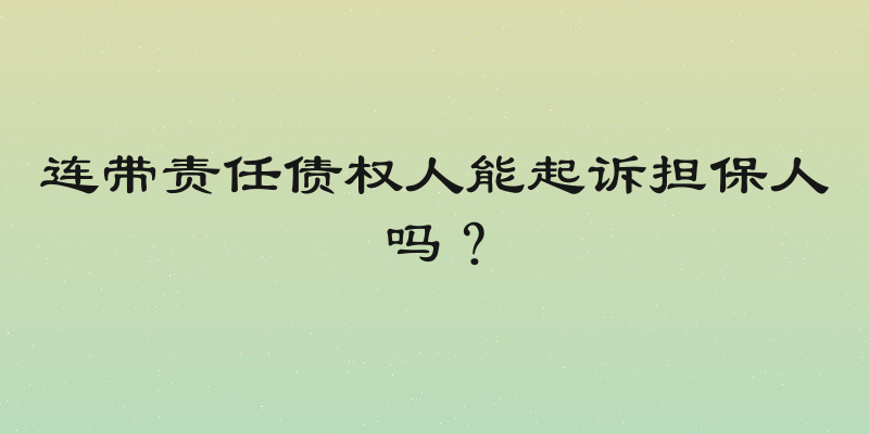 连带责任债权人能起诉担保人吗？