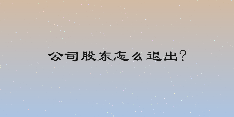 公司股东怎么退出?