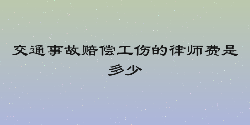 交通事故赔偿工伤的律师费是多少