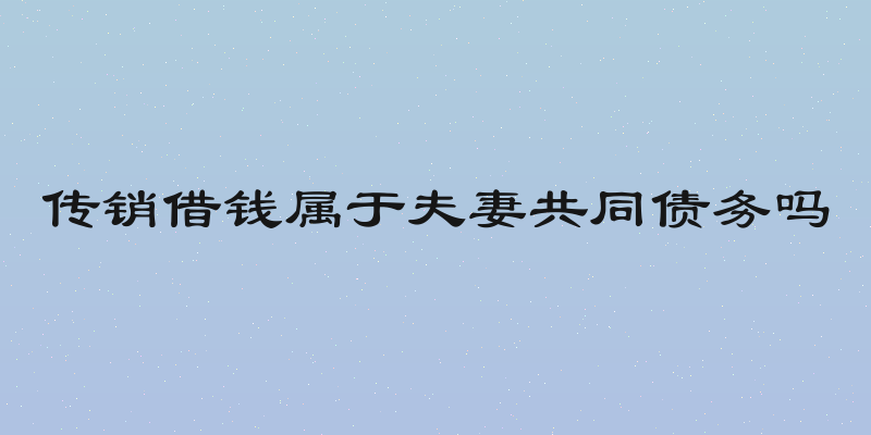 传销借钱属于夫妻共同债务吗