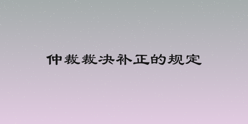 仲裁裁决补正的规定