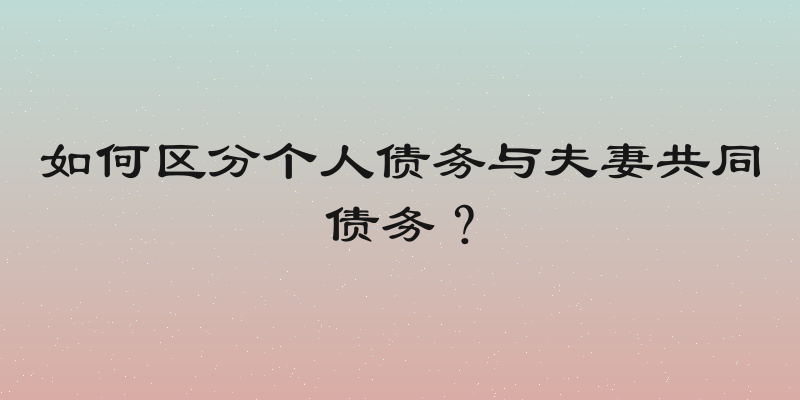 如何区分个人债务与夫妻共同债务？