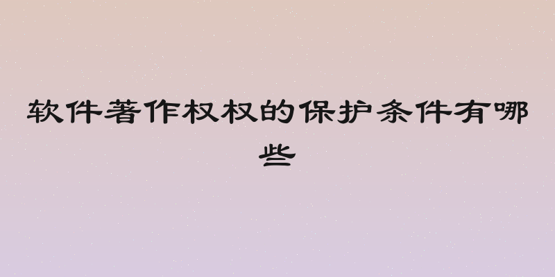 软件著作权权的保护条件有哪些
