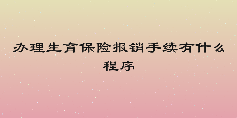办理生育保险报销手续有什么程序