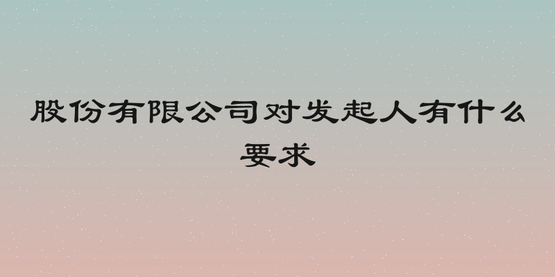 股份有限公司对发起人有什么要求