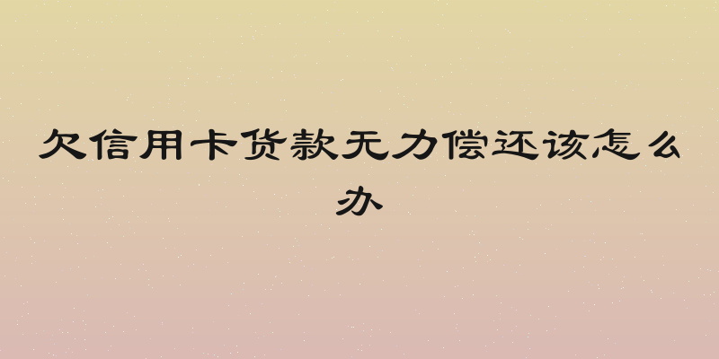 欠信用卡货款无力偿还该怎么办