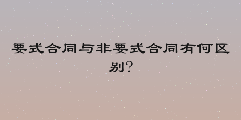 要式合同与非要式合同有何区别?
