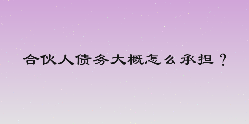 合伙人债务大概怎么承担？