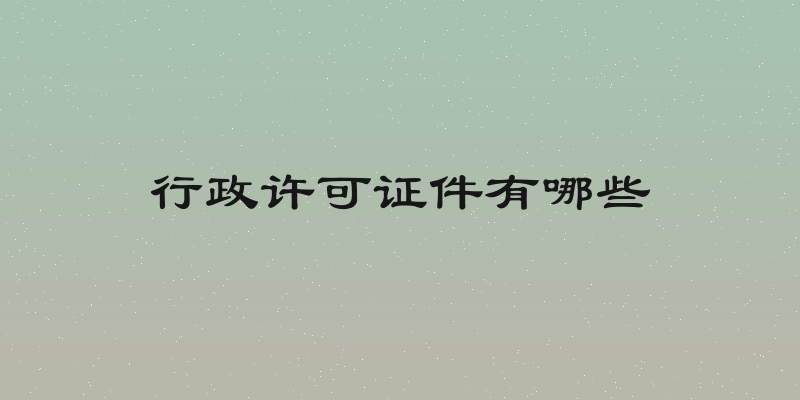 行政许可证件有哪些