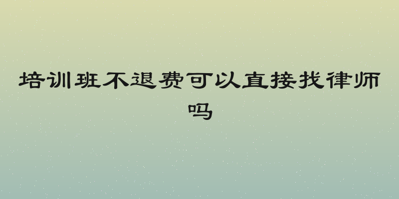 培训班不退费可以直接找律师吗