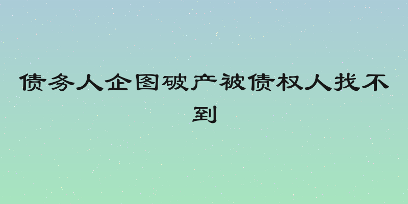 债务人企图破产被债权人找不到