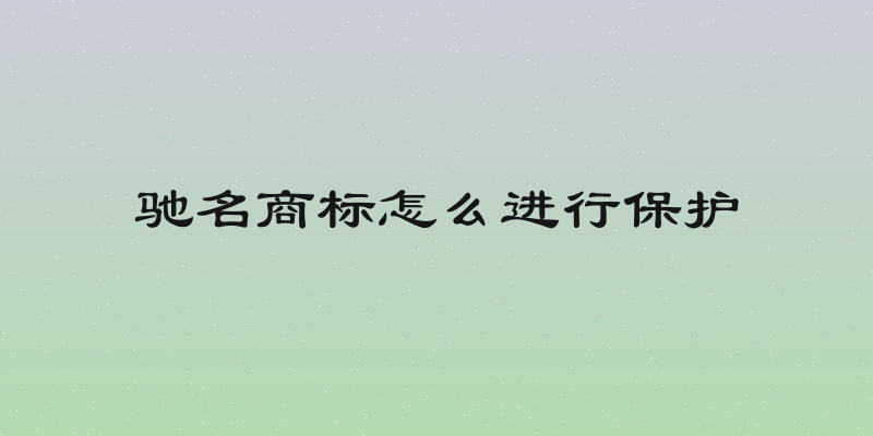 驰名商标怎么进行保护
