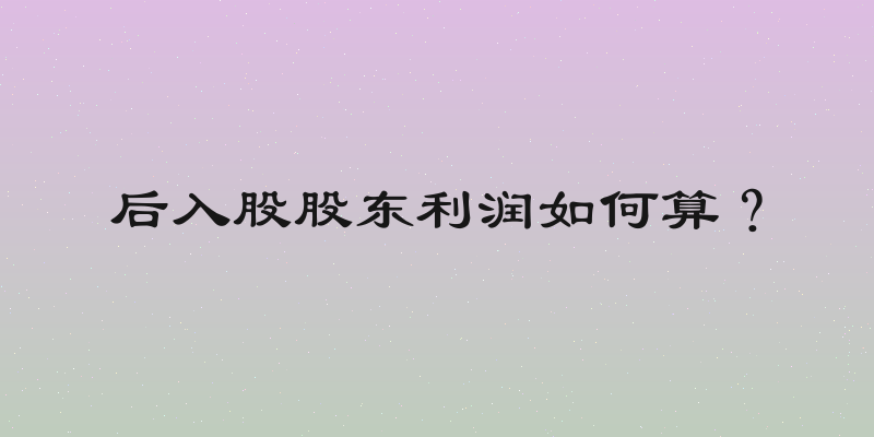 后入股股东利润如何算？