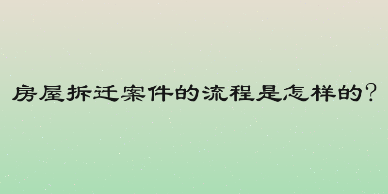 房屋拆迁案件的流程是怎样的?