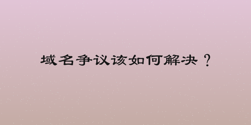 域名争议该如何解决？