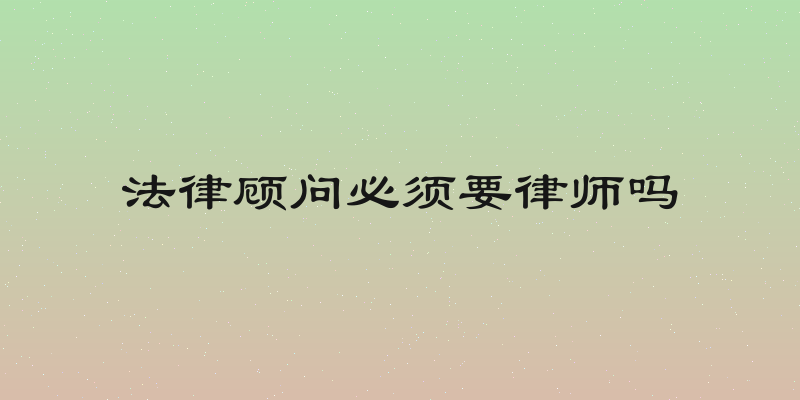 法律顾问必须要律师吗