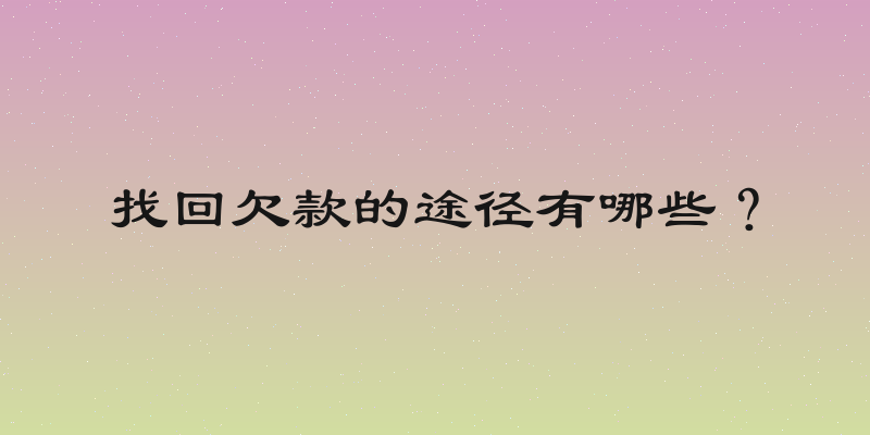 找回欠款的途径有哪些？
