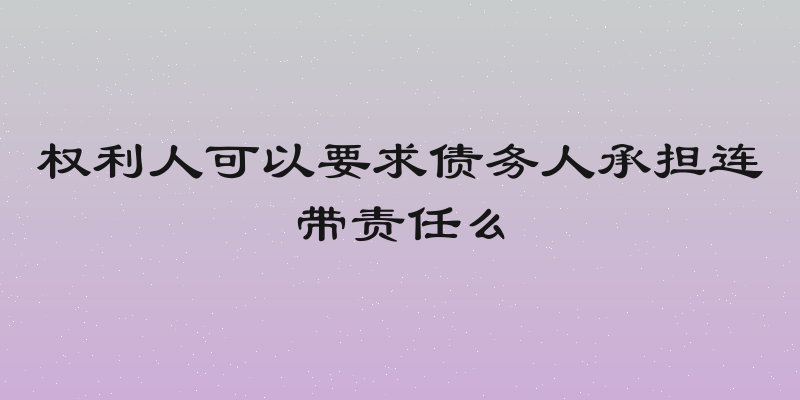权利人可以要求债务人承担连带责任么