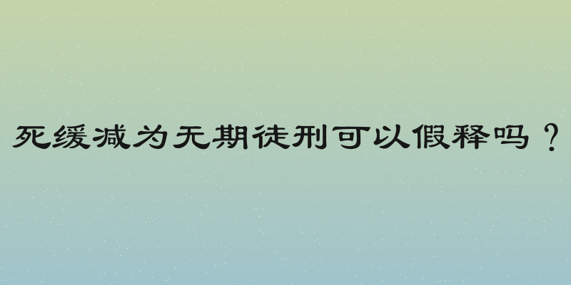 死缓减为无期徒刑可以假释吗？