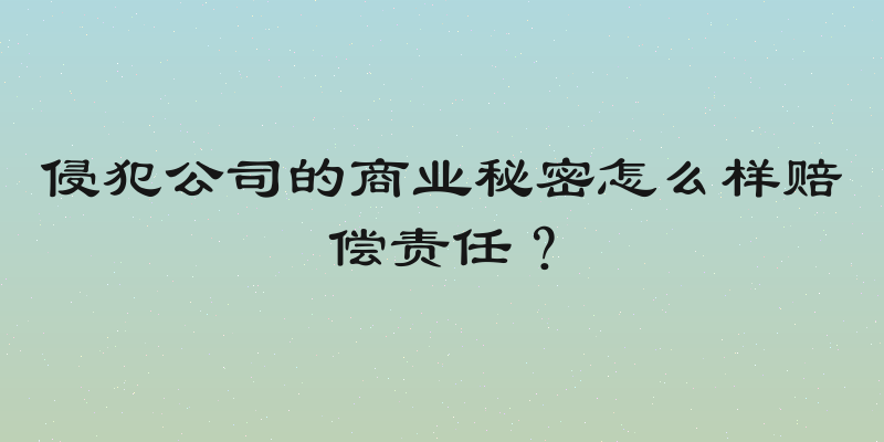 侵犯公司的商业秘密怎么样赔偿责任？