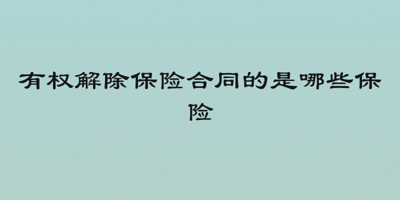 有权解除保险合同的是哪些保险