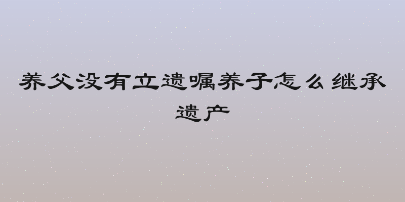 养父没有立遗嘱养子怎么继承遗产