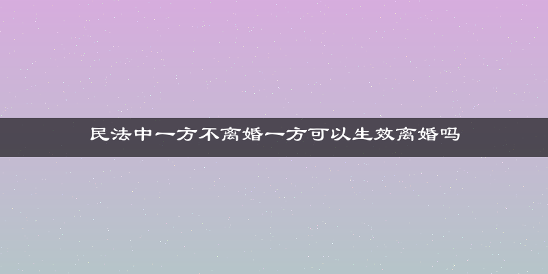 民法中一方不离婚一方可以生效离婚吗