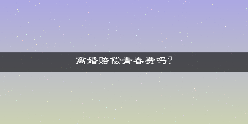 离婚赔偿青春费吗?
