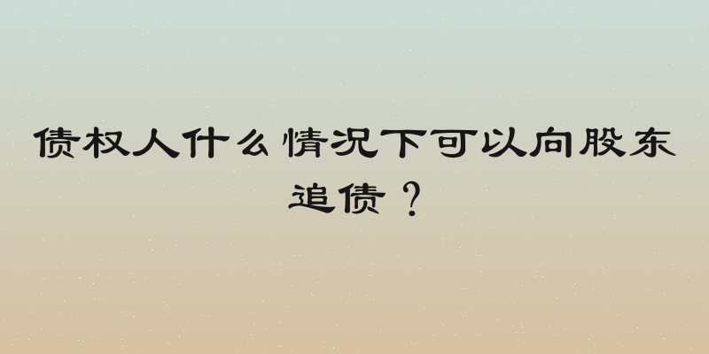 债权人什么情况下可以向股东追债？