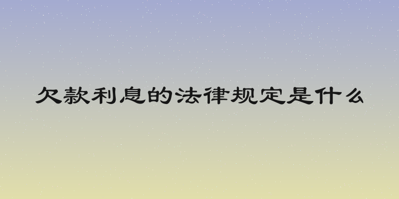 欠款利息的法律规定是什么