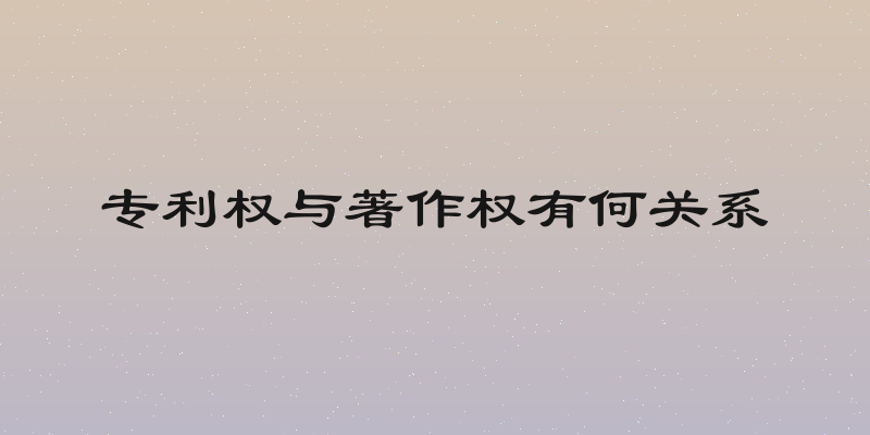 专利权与著作权有何关系