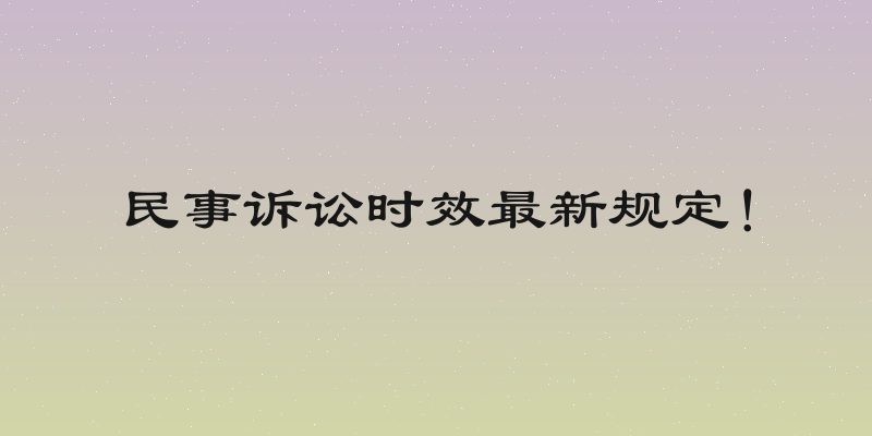 民事诉讼时效最新规定！