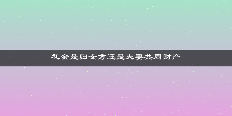 礼金是归女方还是夫妻共同财产