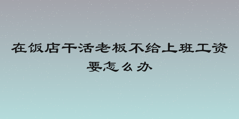在饭店干活老板不给上班工资要怎么办