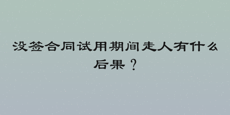 没签合同试用期间走人有什么后果？