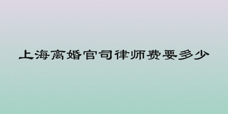 上海离婚官司律师费要多少