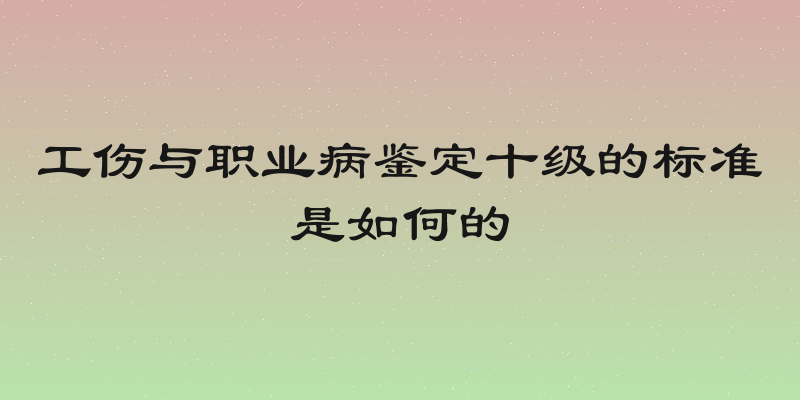 工伤与职业病鉴定十级的标准是如何的