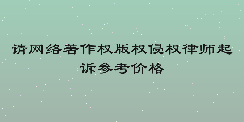 请网络著作权版权侵权律师起诉参考价格