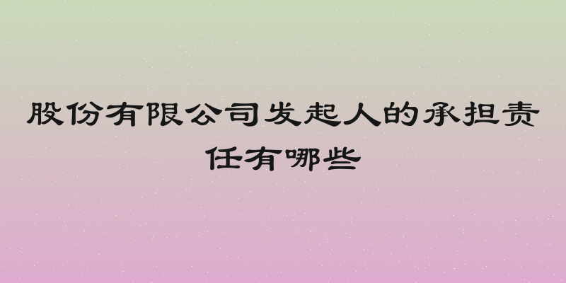 股份有限公司发起人的承担责任有哪些