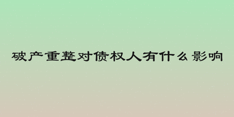 破产重整对债权人有什么影响