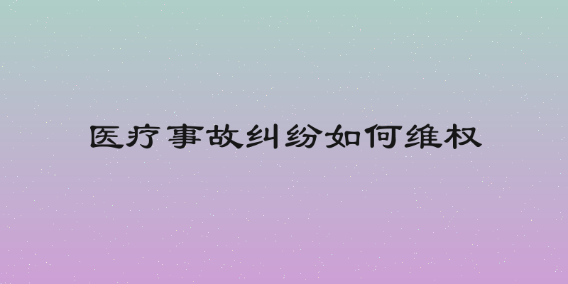 医疗事故纠纷如何维权