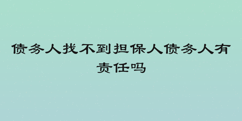 债务人找不到担保人债务人有责任吗