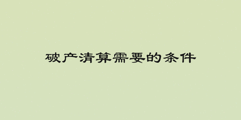 破产清算需要的条件