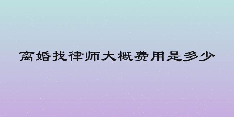 离婚找律师大概费用是多少