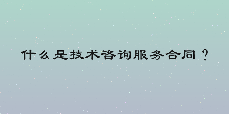 什么是技术咨询服务合同？