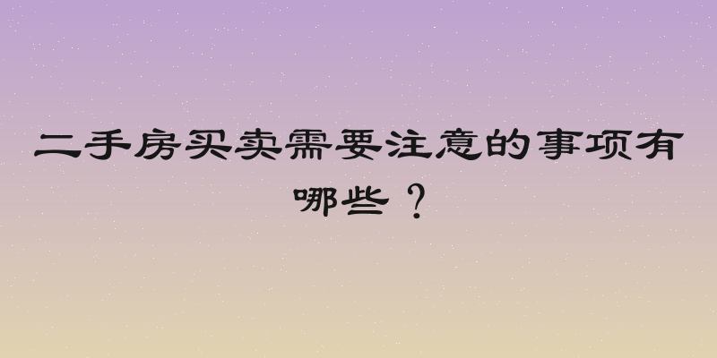 二手房买卖需要注意的事项有哪些？